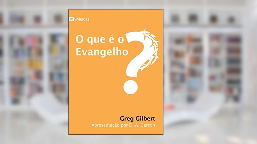 O que é o Evangelho?, do autor Greg Gilbert