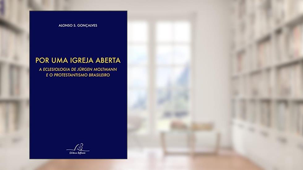 Por Uma Igreja Aberta - A Eclesiologia De Jurgen Moltmann E O Protestantismo Brasileiro, do autor Alonso S. Gonçalves
