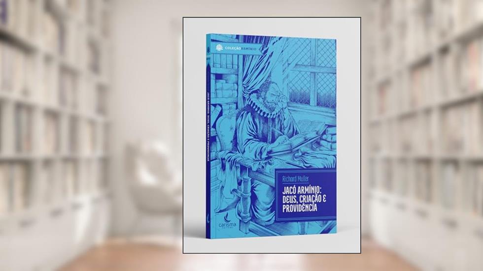 Jacó Armínio: Deus, Criação e Providência, do autor Richard Muller