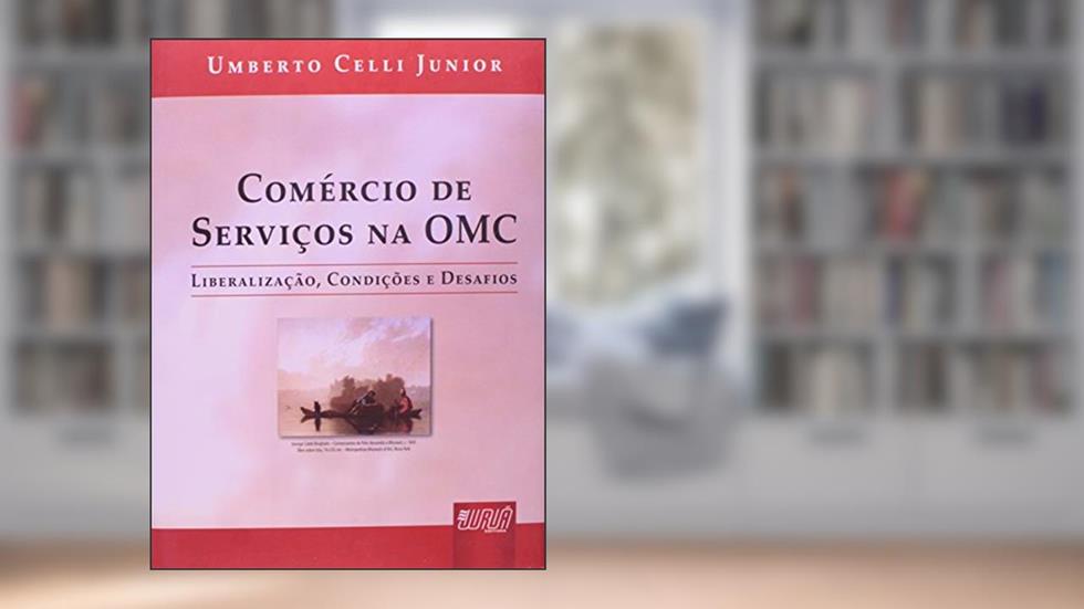 Comércio de Serviços na OMC - Liberalização, Condições e Desafios, do autor Umberto Celli Junior