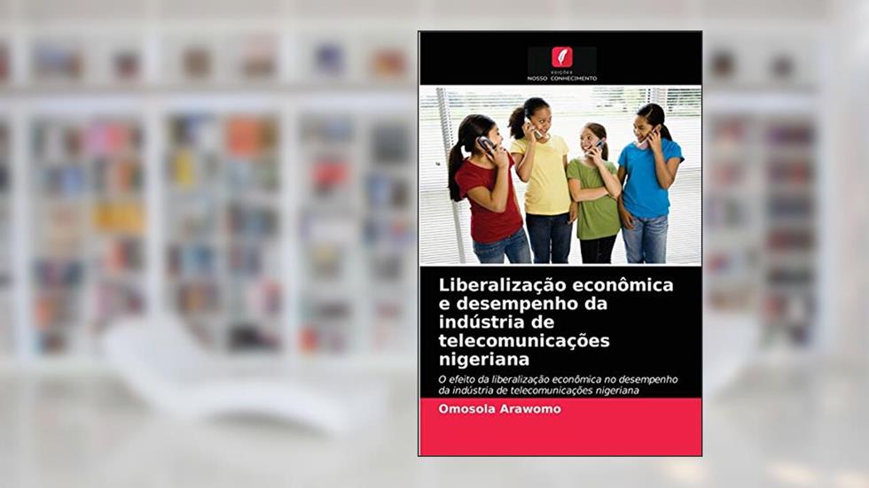 Liberalização econômica e desempenho da indústria de telecomunicações nigeriana: O efeito da liberalização econômica no desempenho da indústria de telecomunicações nigeriana, do autor Omosola Arawomo