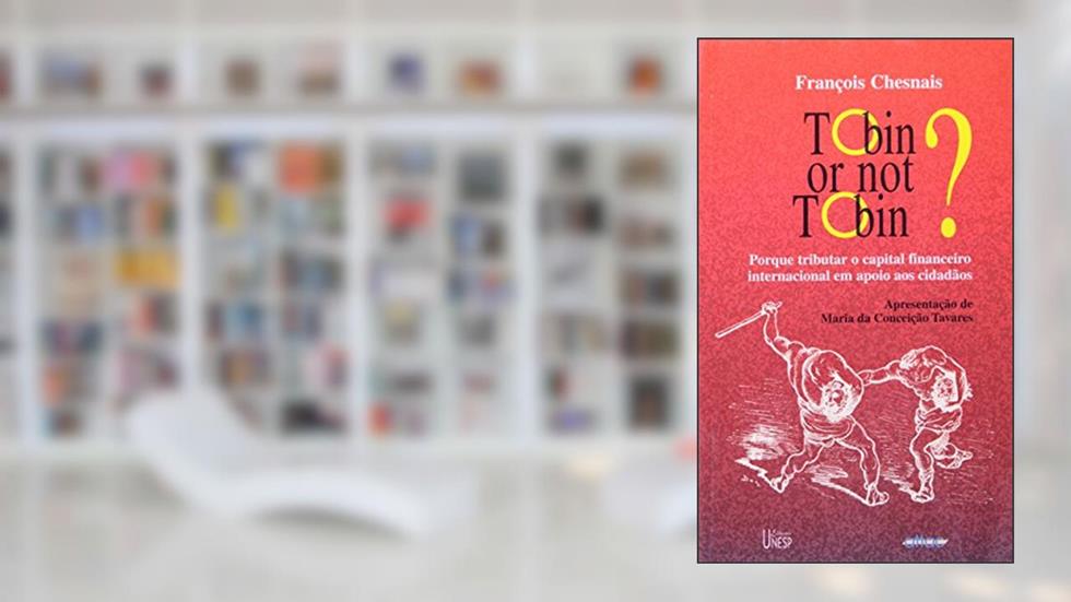 Tobin or not Tobin?: Porque tributar o capital internacional em apoio aos cidadãos, do autor Francois Chesnais