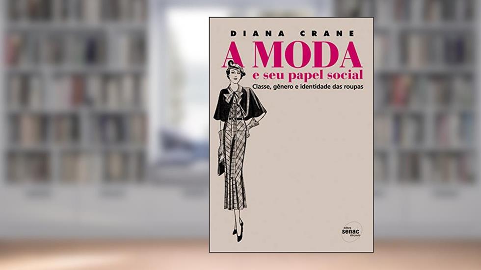 A moda e seu papel social: Classe, Gênero e Identidade das Roupas, do autor Diana Crane