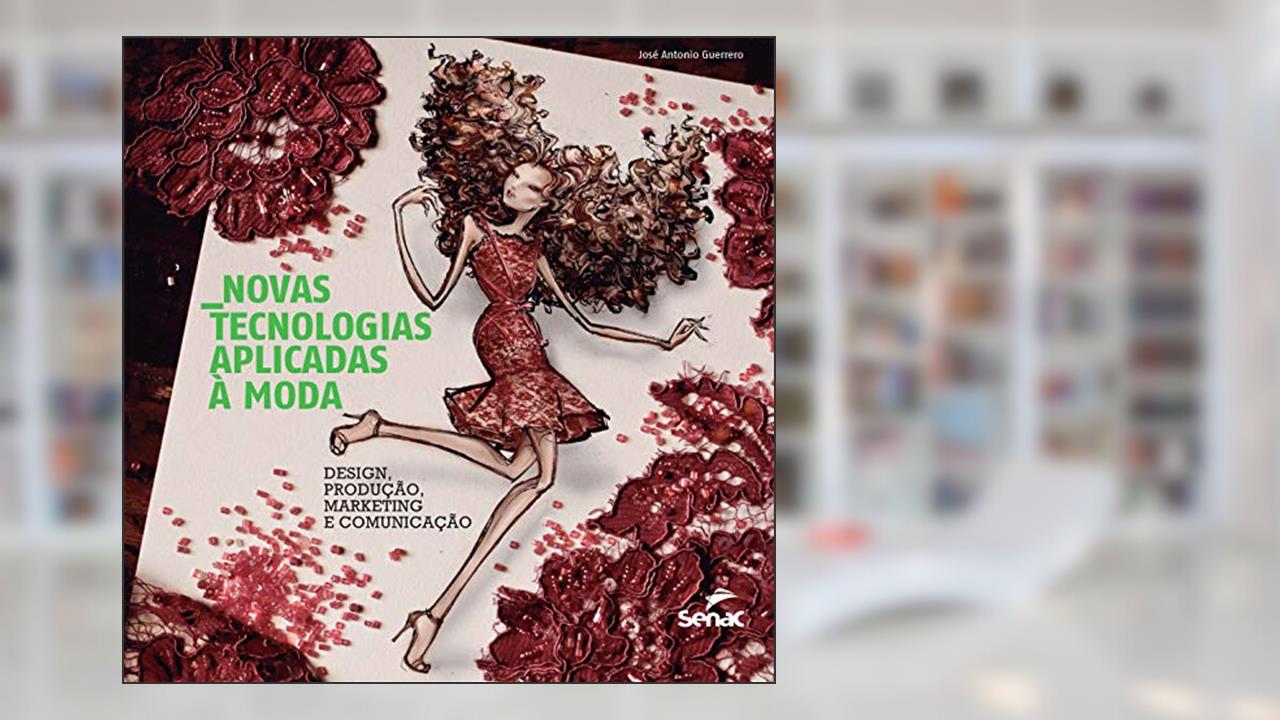 Novas tecnologias aplicadas a moda: Design, produção, marketing e comunicação, do autor José Antônio Guerrero