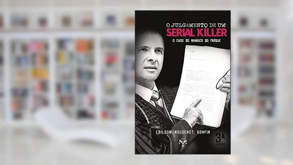 O Julgamento de Um Serial Killer - o Caso do Maníaco do Parque, do autor Edilson Mougenot Bonfim