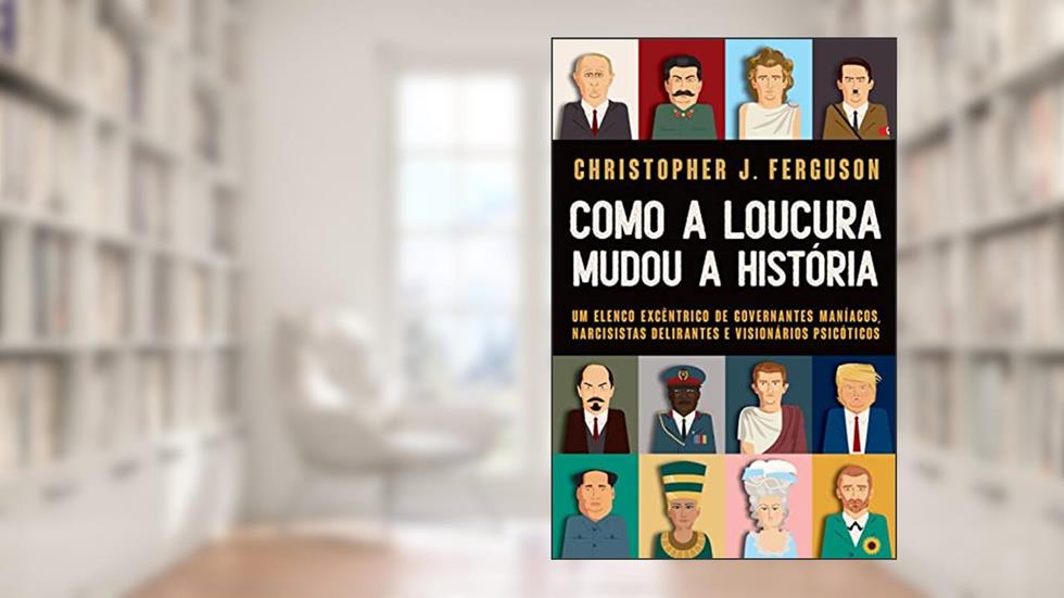 Como a loucura mudou a História: Um elenco excêntrico de governantes maníacos, narcisistas delirantes e visionários psicóticos, do autor Christopher Ferguson