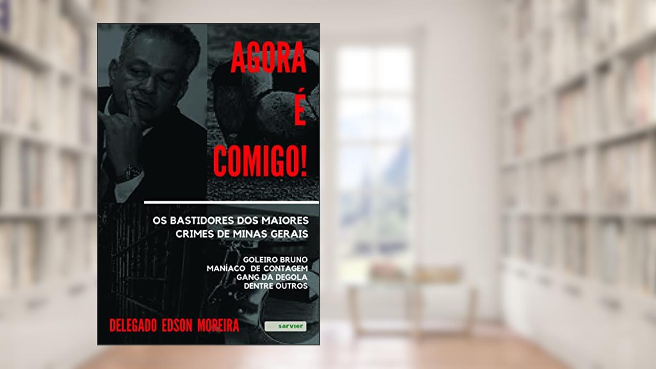 Agora é comigo! Os bastidores dos maiores crimes de Minas Gerais: Goleiro Bruno - Maníaco de contagem - Gang da Degola - dentre outros, do autor Edson Moreira