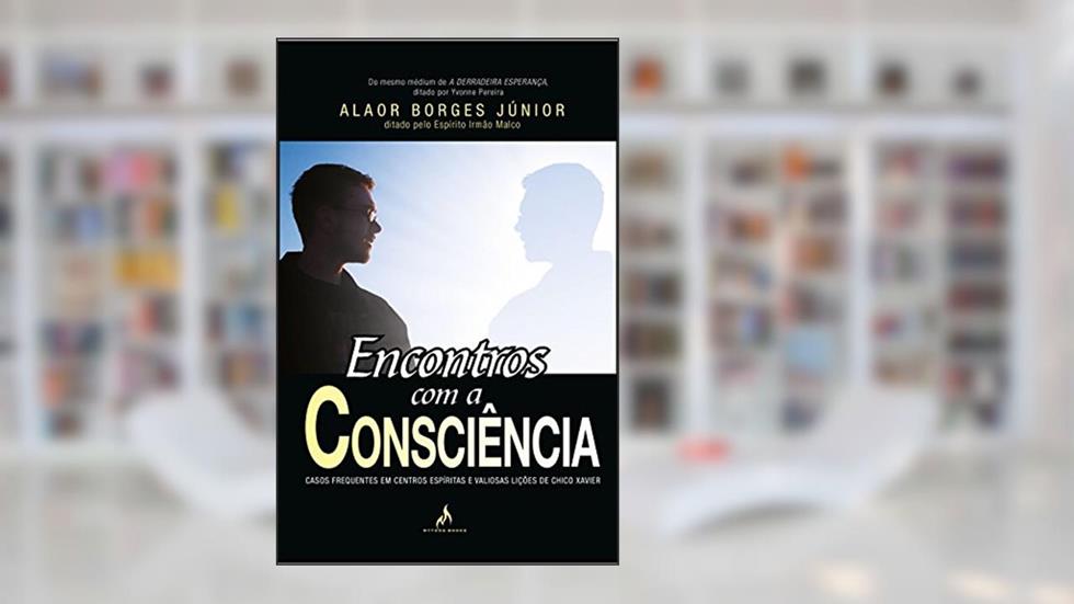 Encontros com a consciência: Casos frequentes em centros espíritas e valiosas lições de Chico Xavier, do autor Alaor Borges Júnior