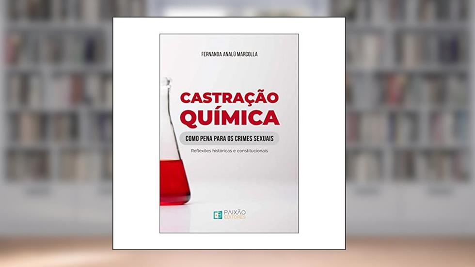 Castração Química como Pena para os Crimes Sexuais: Reflexões Históricas e Constitucionais, do autor Fernanda Analú Marcolla