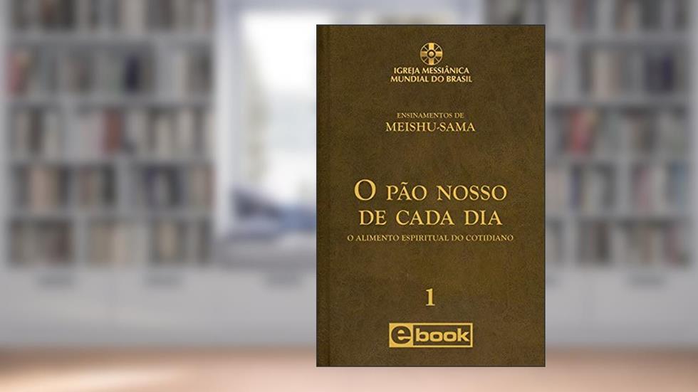 O PÃO NOSSO DE CADA DIA: O Alimento Espiritual do Cotidiano (Ensinamentos de Meishu-Sama), do autor Meishu Sama
