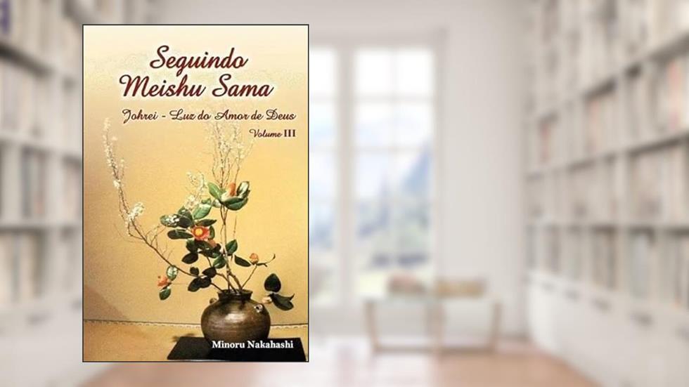 Seguindo Meishu Sama - Volume III - Johrei Luz do Amor de Deus, do autor MEISHU SAMA