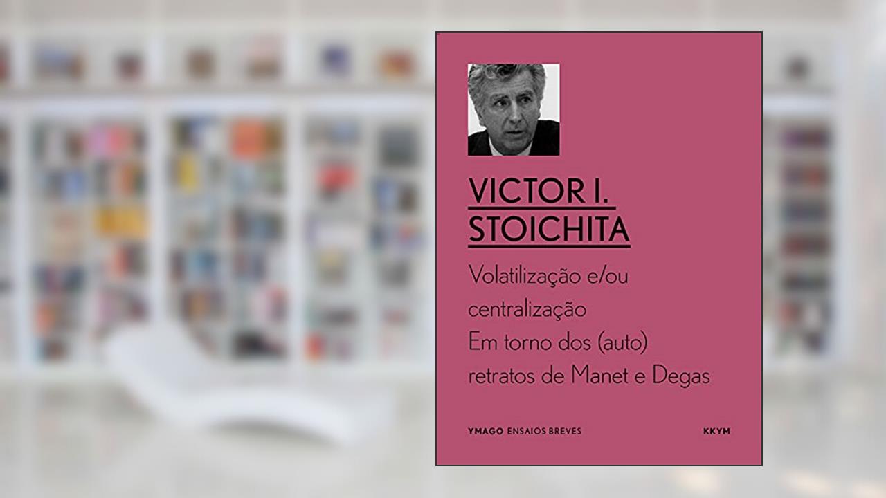 Volatilização e/ou centralização: Em torno dos (auto)retratos de Manet e Degas (YMAGO ensaios breves), do autor Victor I. Stoichita