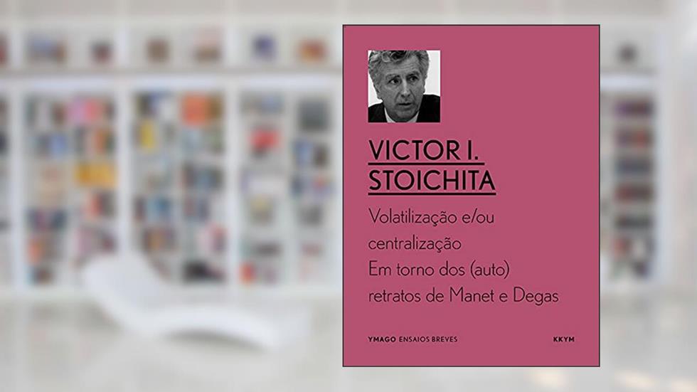 Volatilização e/ou centralização: Em torno dos (auto)retratos de Manet e Degas (YMAGO ensaios breves), do autor Victor I. Stoichita