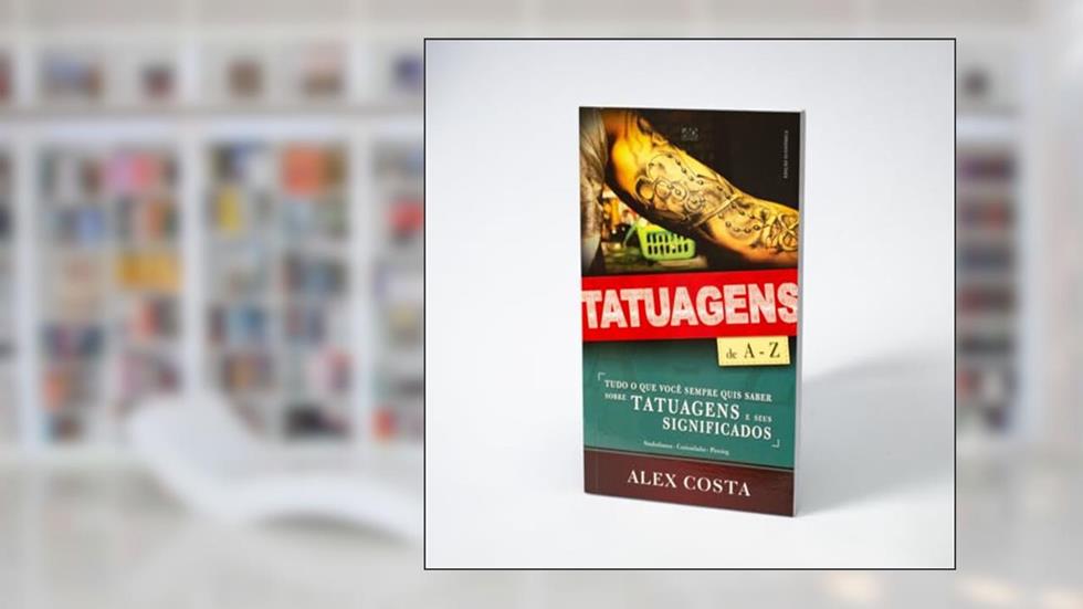 Tatuagens e Seus Significados de A - Z: Tudo o que Você Sempre Quis Saber Sobre Tatuagens e Seus Significados, do autor Alex Costa
