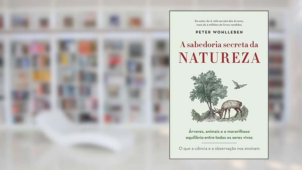 A sabedoria secreta da natureza: Árvores, animais e o maravilhoso equilíbrio entre todos os seres vivos, do autor Peter Wohlleben
