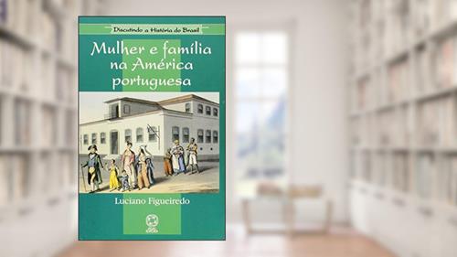 Capa de Mulher e Família na América Portuguesa - Coleção Discutindo a História do Brasil, do autor Luciano Figueiredo