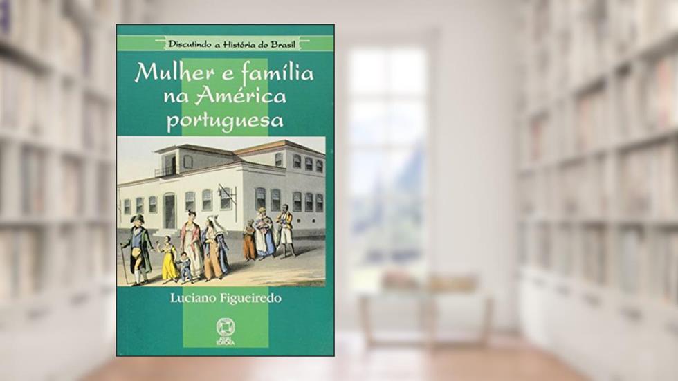 Mulher e Família na América Portuguesa - Coleção Discutindo a História do Brasil, do autor Luciano Figueiredo
