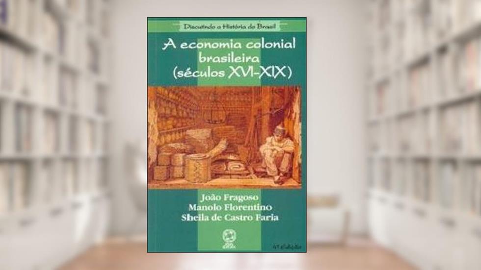 A economia colonial brasileira (Séculos XVI-XIX), do autor Joao Fragoso; Manolo Florentino; Sheila De Castro Faria