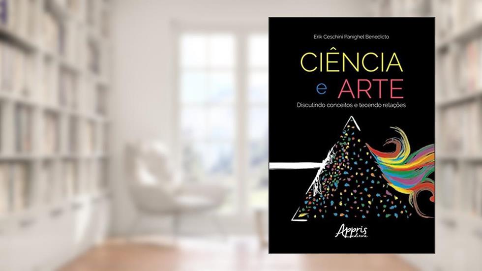 Ciência e arte: discutindo conceitos e tecendo relações, do autor Erik Ceschini Panighel Benedicto