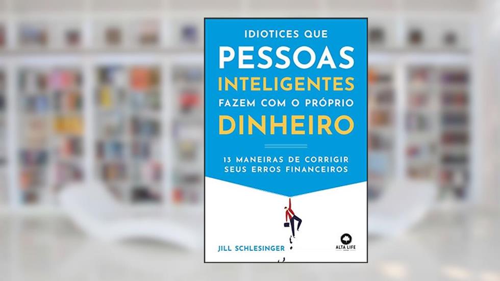 Idiotices que Pessoas Inteligentes Fazem com o Próprio Dinheiro: 13 Maneiras de Corrigir Seus Erros Financeiros, do autor Jill Schlesinger