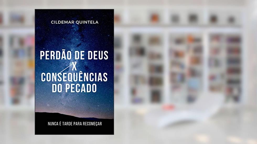Perdão de Deus X Consequências do Pecado: Nunca é Tarde para Recomeçar, do autor Cildemar Quintela