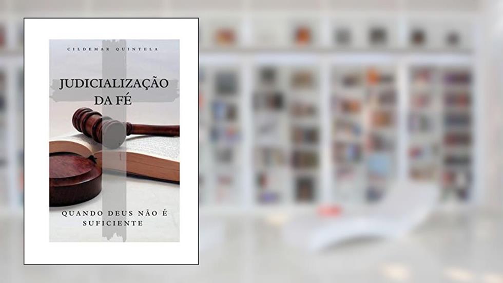 Judicialização da Fé: Quando Deus Não é Suficiente, do autor Cildemar Quintela