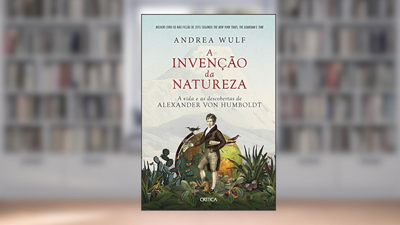 A invenção da natureza: A vida e as descobertas de Alexander Von Humboldt - 2ª Edição, do autor Andrea Wulf