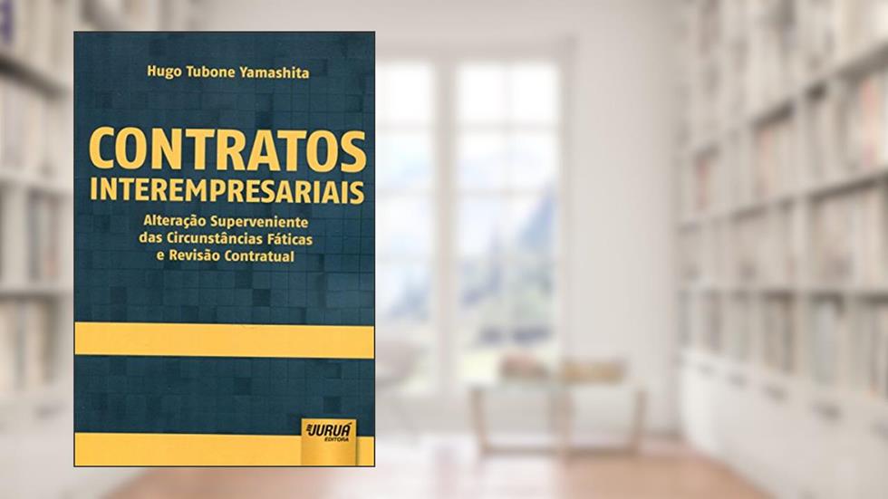 Contratos Interempresariais - Alteração Superveniente das Circunstâncias Fáticas e Revisão Contratual, do autor Hugo Tubone Yamashita