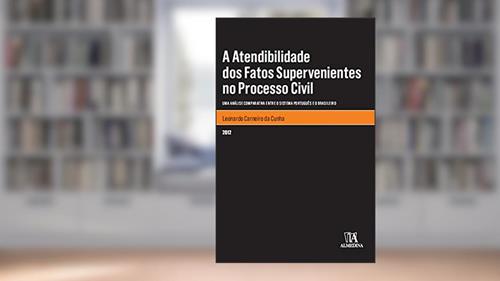 Capa de A Atendibilidade dos Fatos Supervenientes no Processo Civil: uma Análise Comparativa Entre o Sistema Português e o Brasileiro, do autor Leonardo Carneiro da Cunha