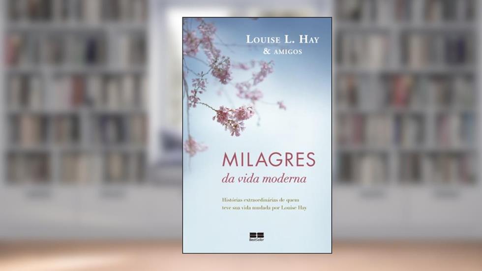 Milagres da vida moderna: Histórias extraordinárias de quem teve sua vida mudada por Louise Hay, do autor Louise L. Hay