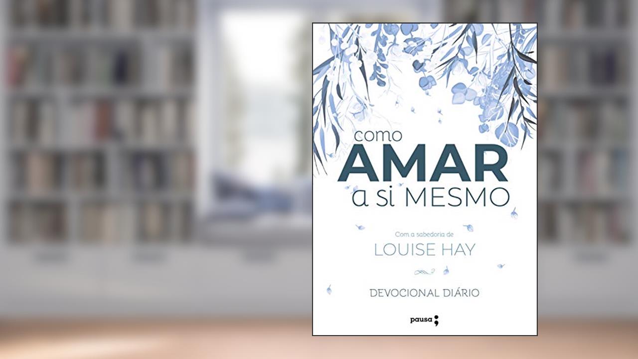 Como amar a si mesmo com a sabedoria de Louise Hay: Devocional Diário, do autor Louise Hay; Robert Holden
