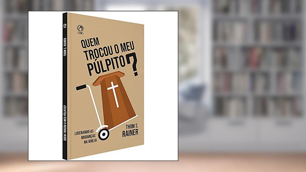 Quem trocou o meu púlpito? - Liderando as mudanças na Igreja, do autor Thom S. Rainer