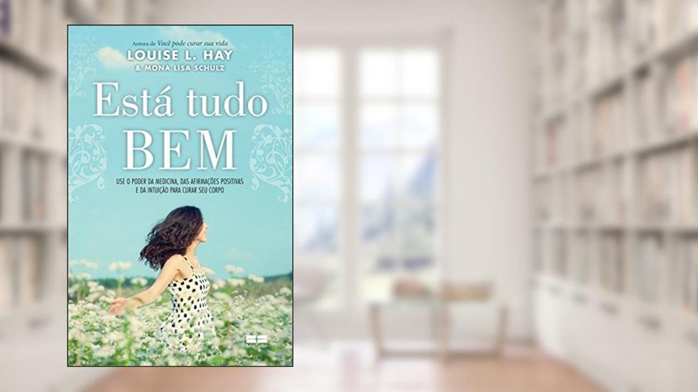 Está tudo bem: Use o poder da medicina, das afirmações positivas e da intuição para curar seu corpo, do autor Louise L. Hay