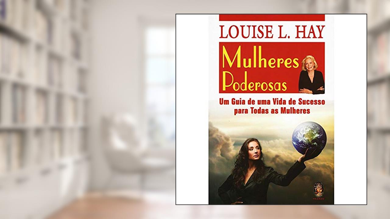 Mulheres Poderosas. Um Guia de Uma Vida de Sucesso Para Todas as Mulheres, do autor Louise L. Hay