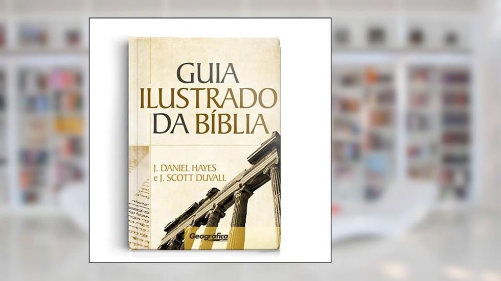 Guia Ilustrado da Bíblia: Um guia completo para cada livro da Palavra de Deus, do autor J. Scott Duvall J. Daniel Hays