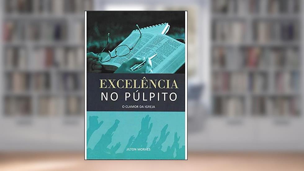 Excelência no Pulpito - o Clamor da Igreja, do autor Jilton Moraes