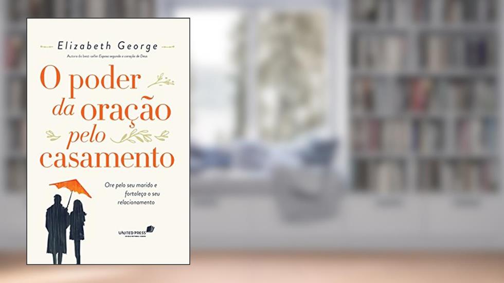 O poder da oração pelo casamento: Ore pelo seu marido e fortaleça o seu relacionamento, do autor Elizabeth George