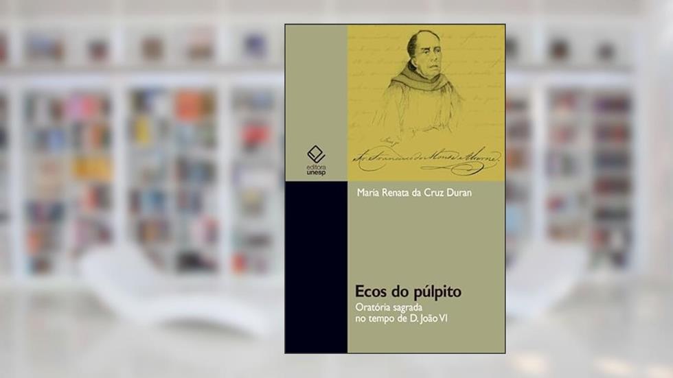 Ecos do púlpito: Oratória sagrada no tempo de D. João VI, do autor Maria Renata da Cruz Duran