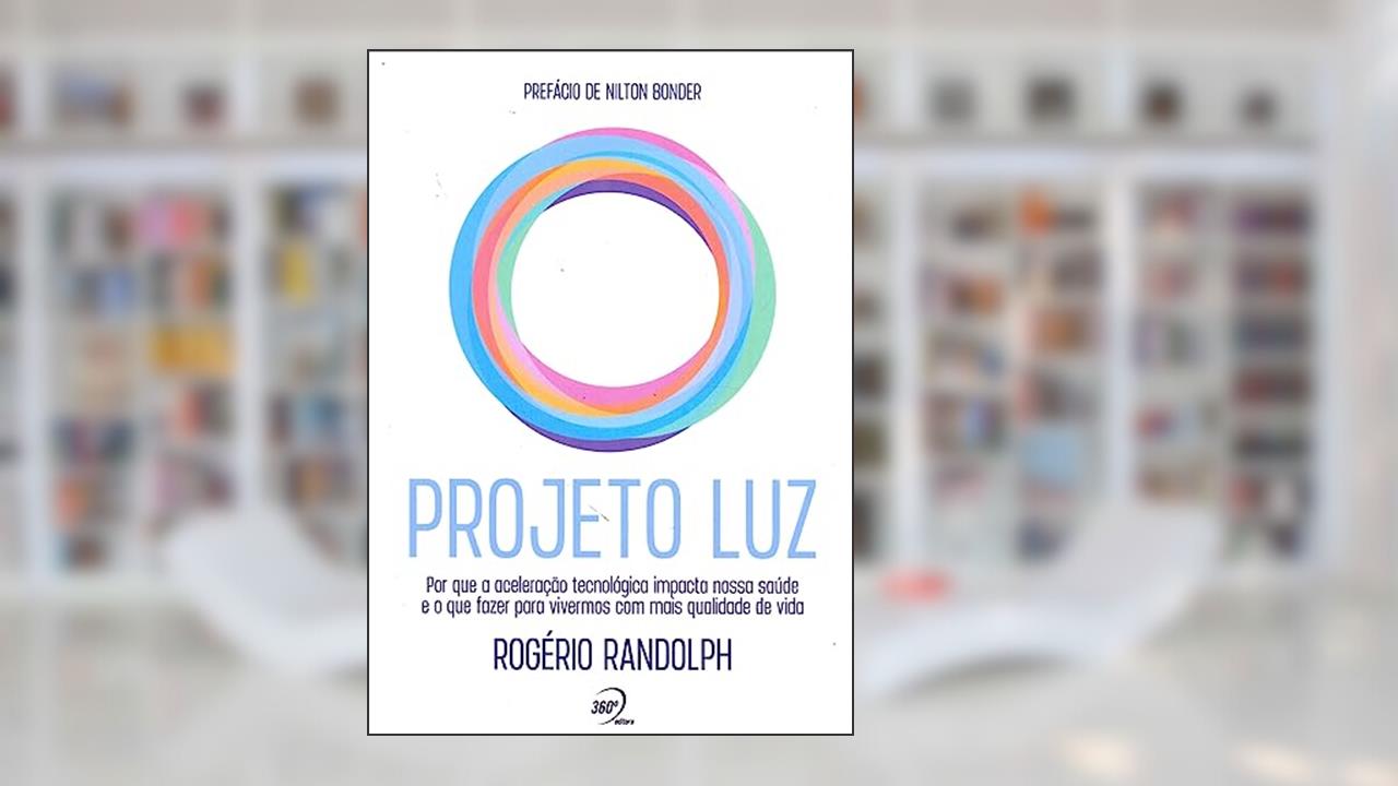 Projeto Luz: por que a aceleração tecnológica impacta nossa saúde e o que fazer para vivermos com mais qualidade de vida, do autor Rogerio Randolph
