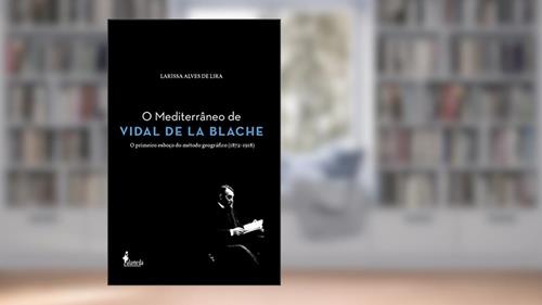 Capa de O Mediterrâneo de Vidal de la Blache: o Primeiro Esboço do Método Geográfico (1872-1918), do autor Larissa Alves de Lira