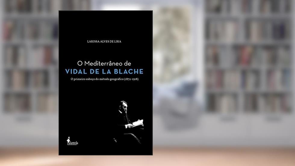 O Mediterrâneo de Vidal de la Blache: o Primeiro Esboço do Método Geográfico (1872-1918), do autor Larissa Alves de Lira