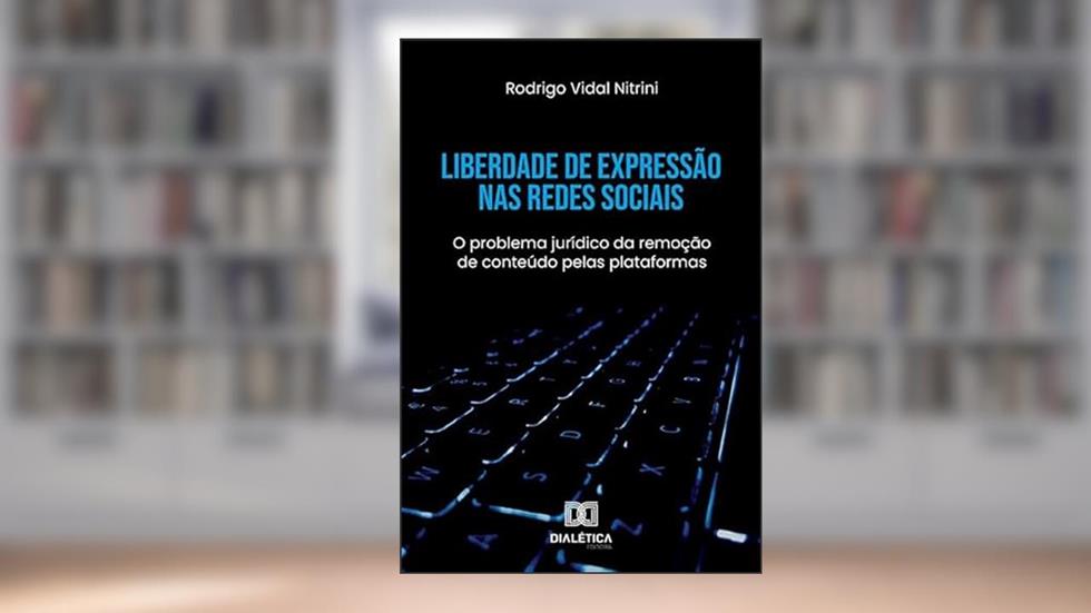 Liberdade de expressão nas redes sociais: o problema jurídico da remoção de conteúdo pelas plataformas, do autor Rodrigo Vidal Nitrini