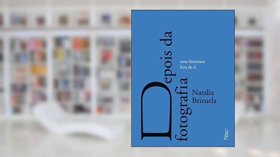 Depois da fotografia: Uma literatura fora de si, do autor Natalia Brizuela