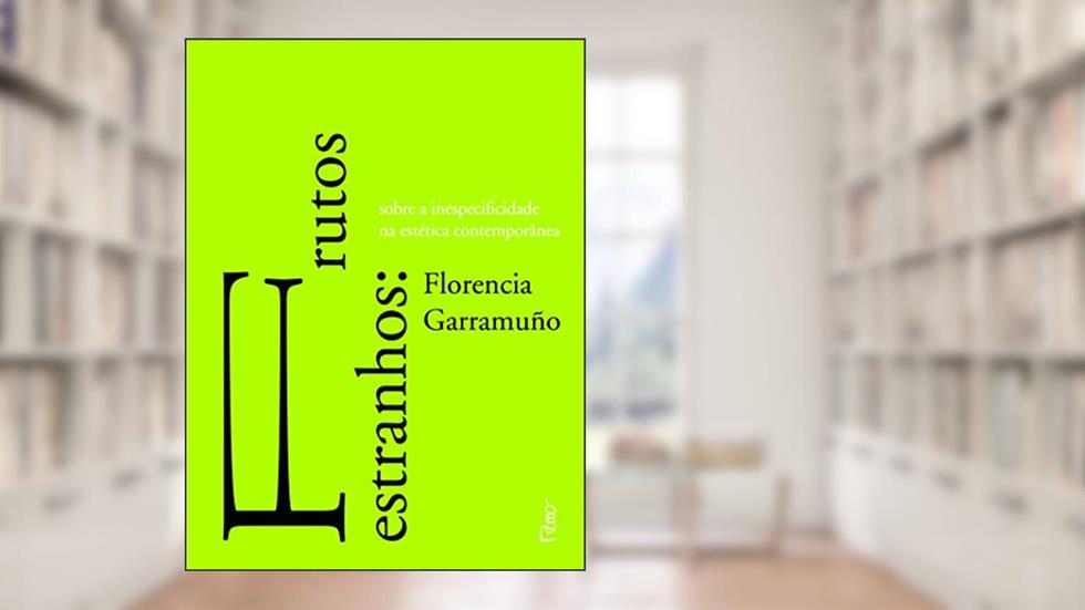 Frutos estranhos: Sobre a inespecificidade na estética contemporânea, do autor Florencia Garramuño