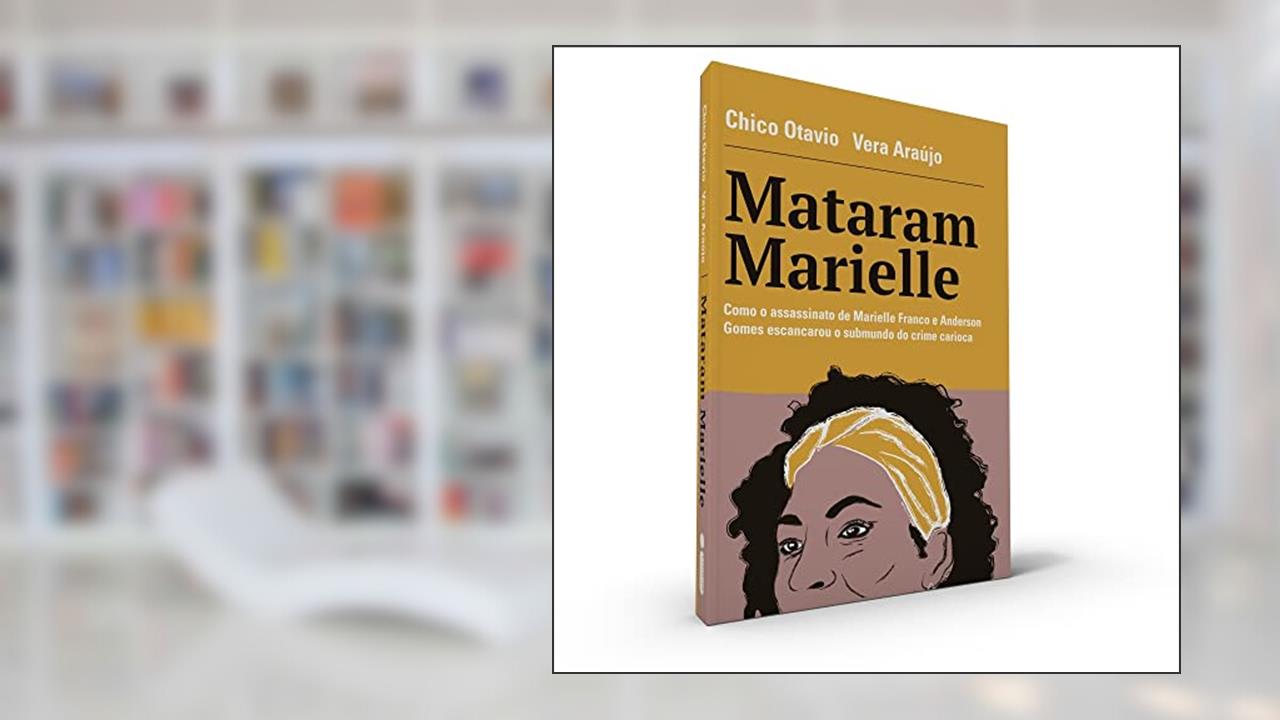 Mataram Marielle: Como o assassinato de Marielle Franco e Anderson Gomes escancarou o submundo do crime carioca, do autor Chico Otavio; Vera Araújo