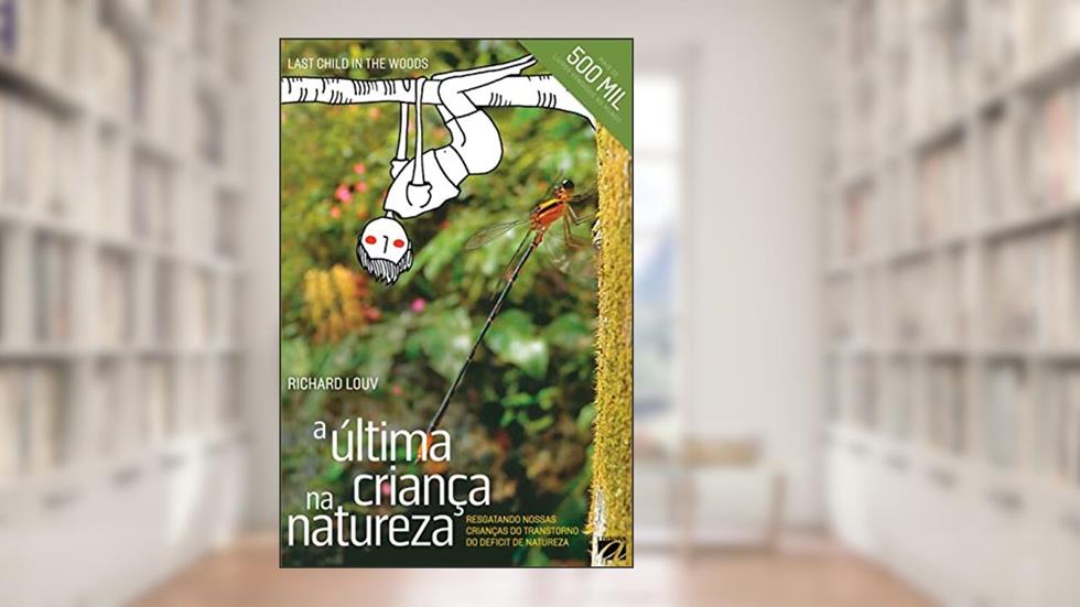 A última criança na natureza: resgatando nossas crianças do transtorno do deficit de natureza, do autor Richard Louv