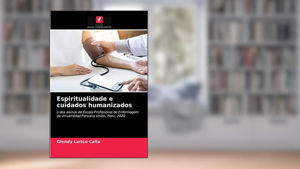 Espiritualidade e cuidados humanizados: o dos alunos da Escola Profissional de Enfermagem da Universidad Peruana Unión, Peru, 2020, do autor Glendy Larico Calla