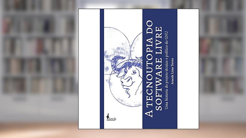 A Tecnoutopia do Software Livre: uma História do Projeto Técnico e Político do GNU, do autor Aracele Lima Torres