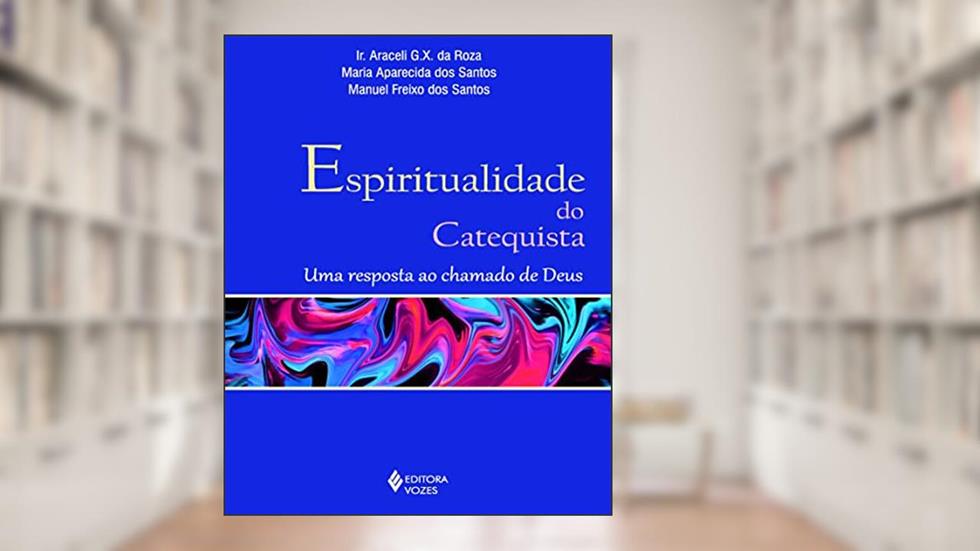Espiritualidade do catequista: Uma resposta ao chamado de Deus, do autor Ir. Araceli G. X. da Roza; Maria Aparecida dos Santos; Manuel Freixo dos Santos