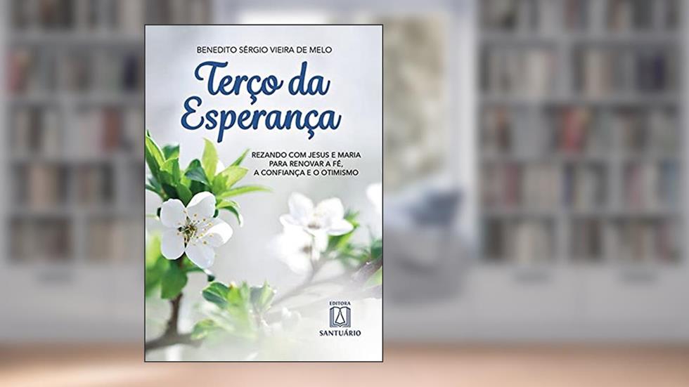 Terco da Esperanca: Rezando com Jesus e Maria Para Renovar a fé a Confiança e o Otimismo, do autor Benedito Sérgio Vieira de Melo